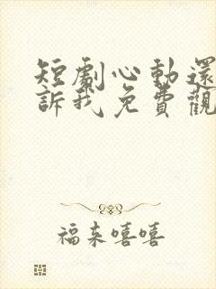短剧心动还请告诉我免费观看