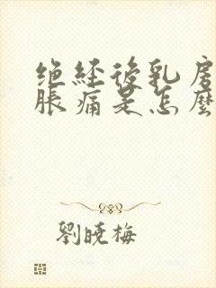 绝经后乳房有点胀痛是怎么回事
