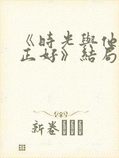 《时光与他恰是正好》结局