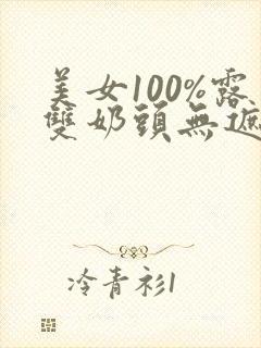 美女100%露双奶头无遮挡网站