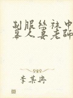 制服丝袜中文字幕人妻老师在线视频中出