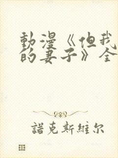 动漫《但我爱我的妻子》全集观看免费