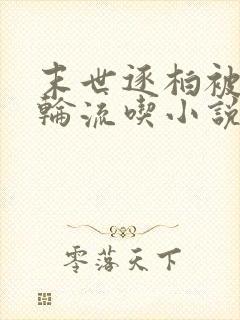 末世逐柏被丧尸轮流吃小说