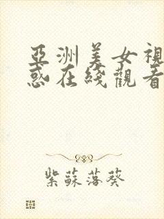 亚洲美女视频诱惑在线观看