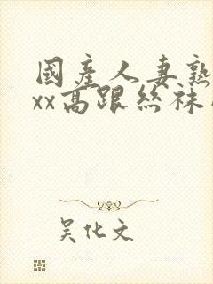 国产人妻熟女ⅹxx高跟丝袜网站封面