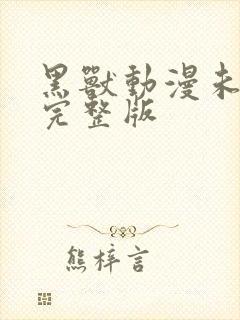 黑兽动漫未删减完整版