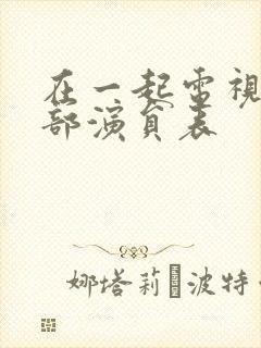在一起电视剧全部演员表