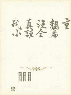 我真没想重生啊小说全篇