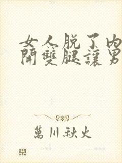 女人脱了内裤张开双腿让男人桶封面