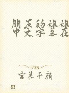 朋友的姐姐完整中文字幕在线观看