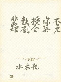 裴教授你不对劲短剧全集免费观看