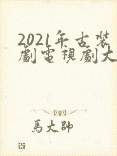 2021年古装剧电视剧大全