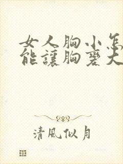 女人胸小怎么才能让胸变大