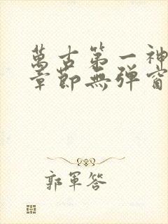 万古第一神最新章节无弹窗笔趣阁封面