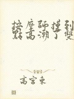 按摩师摸到我g点高潮了双女封面