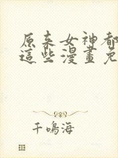 原来女神都在看这些漫画免费下拉