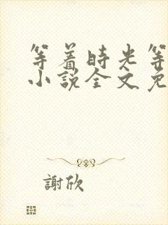 等着时光等着你小说全文免费阅读