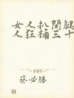 女人扒开腿让男人狂桶三十分钟