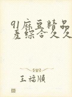 91麻豆精品国产综合久久久 主演