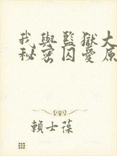 我与监狱大佬的秘密囚爱原著小说叫什么