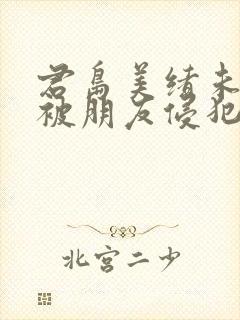 君岛美绪未亡人被朋友侵犯