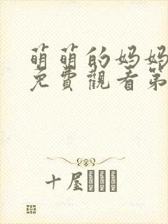 萌萌的妈妈徒然免费观看第一季