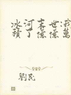 冰河末世:我囤积了亿亿万物资下载txt