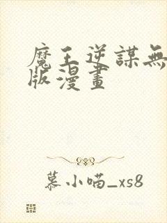 魔王逆谋无删减版漫画