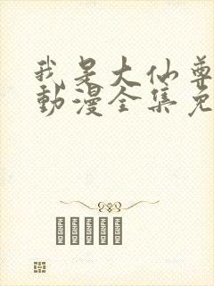 我是大仙尊樱花动漫全集免费观看