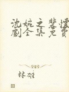 沈婉之裴怀瑾短剧全集免费观看