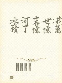 冰河末世:我囤积了亿亿万物资无弹窗