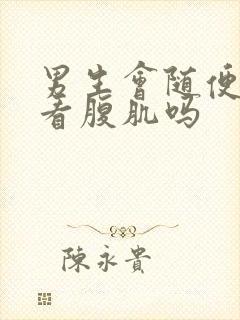 男生会随便给人看腹肌吗