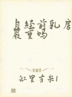 月经前乳房胀痛严重吗