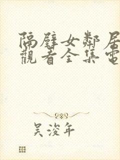 隔壁女邻居免费观看全集电视剧完整