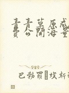 青青草原成人免费公开海量视频