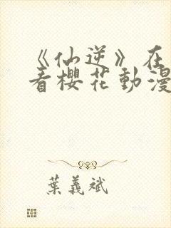 《仙逆》在线观看樱花动漫