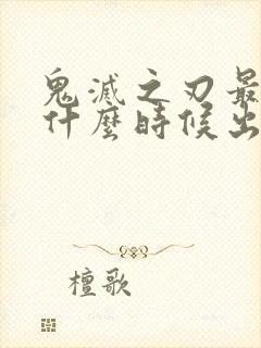 鬼灭之刃最新季什么时候出