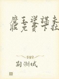 魔王逆谋未删减版免费下拉式阅读