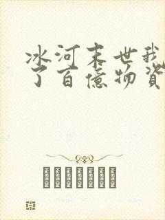 冰河末世我囤积了百亿物资正版