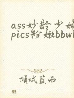 ass妙龄少妇pics粉嫩bbwbbw