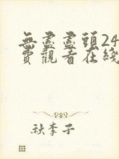 无尽尽头24免费观看在线观看电视剧