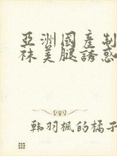 亚洲国产制服丝袜美腿诱惑