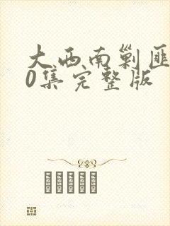 大西南剿匪记40集完整版