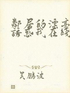 邻居的漂亮姐姐诱惑我在线观看