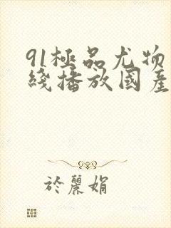 91极品尤物在线播放国产