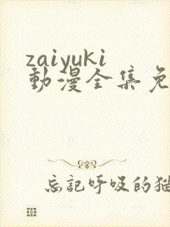 zaiyuki动漫全集免费观看封面