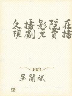 久播影院在线电视剧免费播放视频网站封面