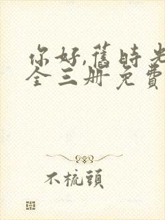 你好,旧时光:全三册免费阅读txt
