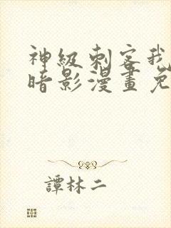 神级刺客我即是暗影漫画免费观看