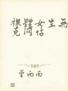 裸体女生无马赛克网站